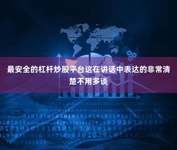 最安全的杠杆炒股平台这在讲话中表达的非常清楚不用多谈