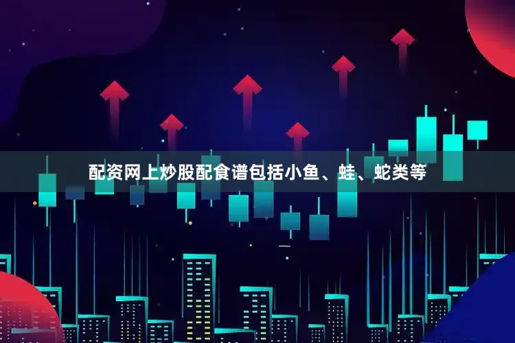 配资网上炒股配食谱包括小鱼、蛙、蛇类等