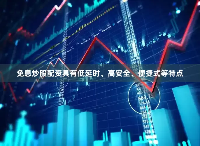 免息炒股配资具有低延时、高安全、便捷式等特点