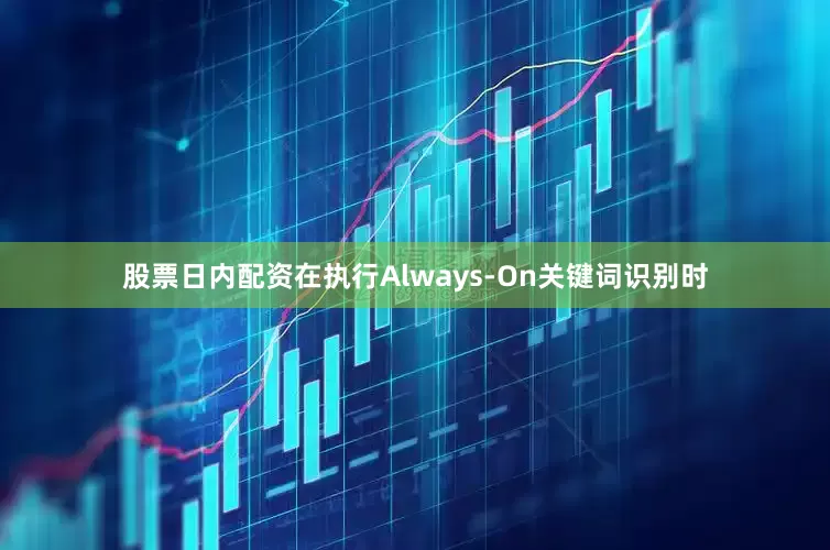 股票日内配资在执行Always-On关键词识别时