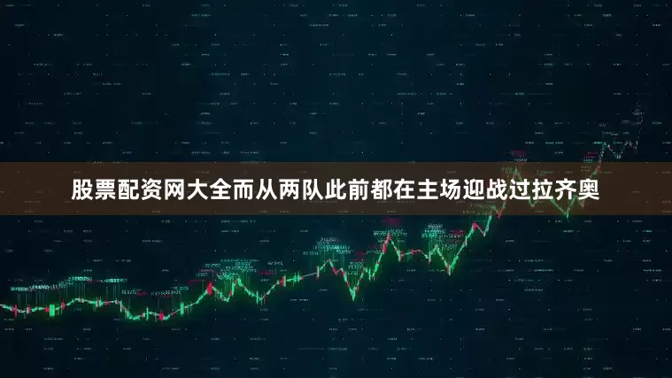 股票配资网大全而从两队此前都在主场迎战过拉齐奥