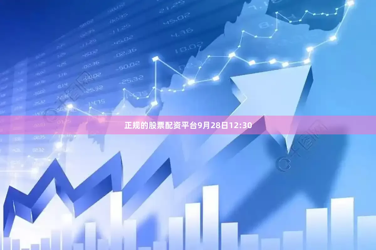 正规的股票配资平台9月28日12:30