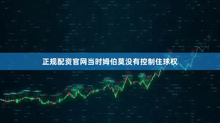 正规配资官网当时姆伯莫没有控制住球权
