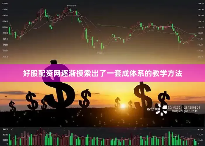 好股配资网逐渐摸索出了一套成体系的教学方法