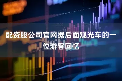 配资股公司官网据后面观光车的一位游客回忆