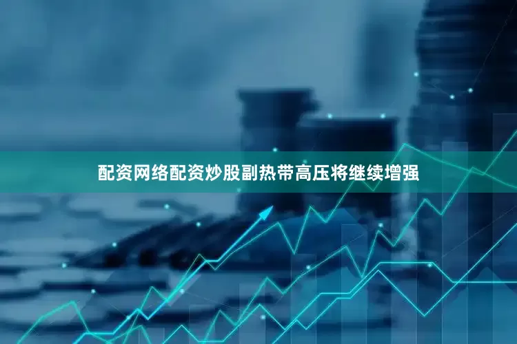 配资网络配资炒股副热带高压将继续增强