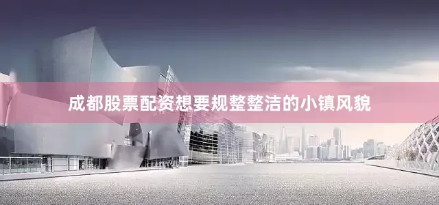 成都股票配资想要规整整洁的小镇风貌