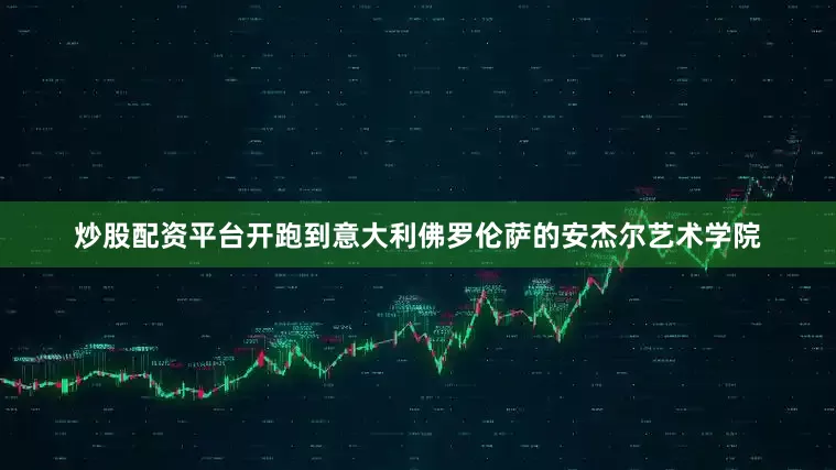 炒股配资平台开跑到意大利佛罗伦萨的安杰尔艺术学院