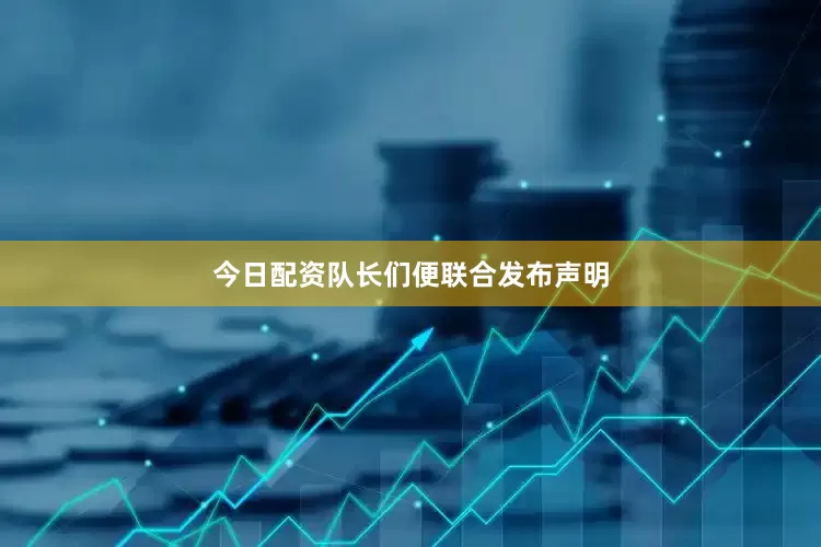今日配资队长们便联合发布声明