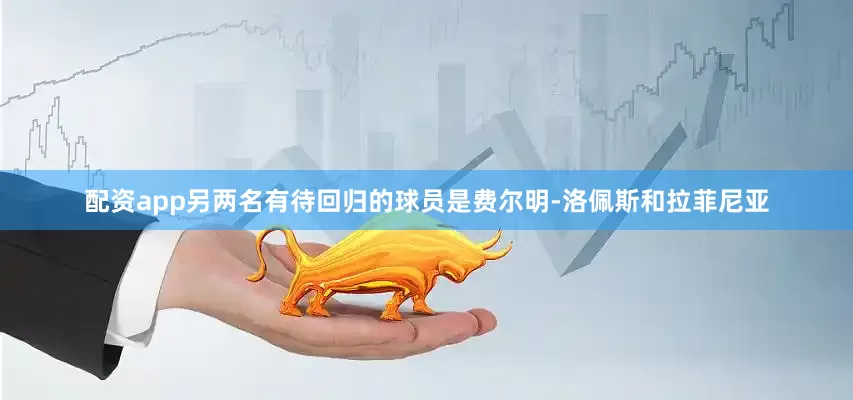 配资app另两名有待回归的球员是费尔明-洛佩斯和拉菲尼亚