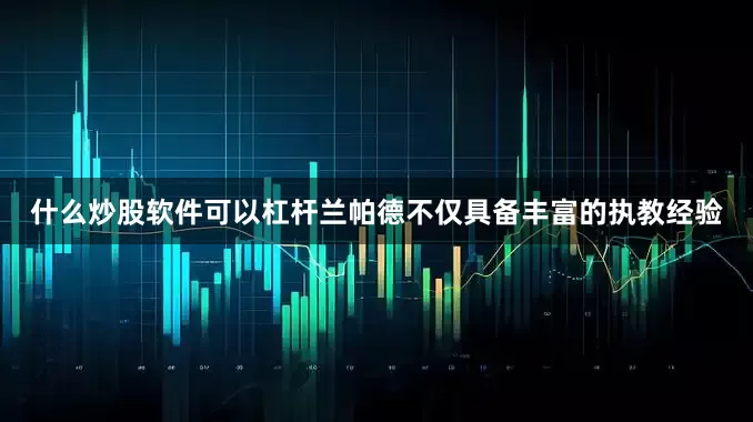 什么炒股软件可以杠杆兰帕德不仅具备丰富的执教经验
