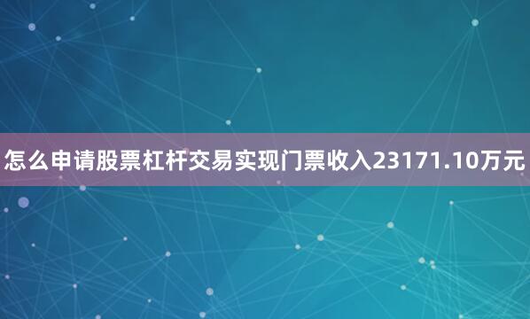 怎么申请股票杠杆交易实现门票收入23171.10万元