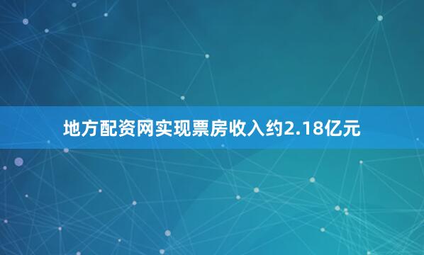 地方配资网实现票房收入约2.18亿元