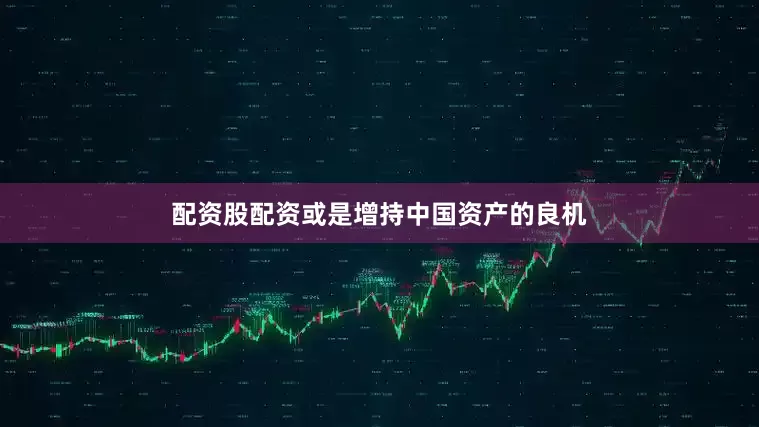 配资股配资或是增持中国资产的良机