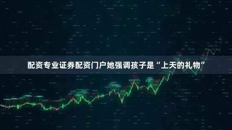配资专业证券配资门户她强调孩子是“上天的礼物”