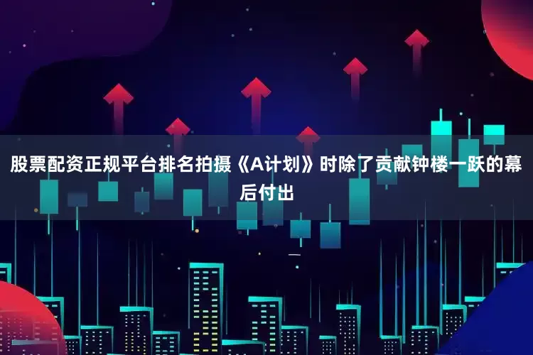股票配资正规平台排名拍摄《A计划》时除了贡献钟楼一跃的幕后付出