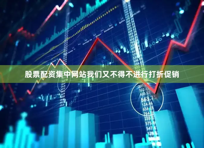 股票配资集中网站我们又不得不进行打折促销