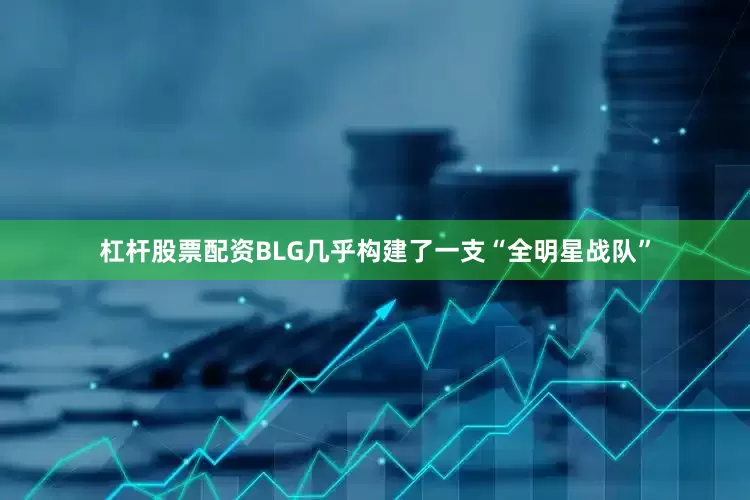 杠杆股票配资BLG几乎构建了一支“全明星战队”