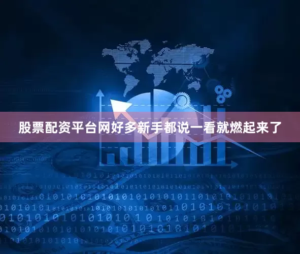 股票配资平台网好多新手都说一看就燃起来了