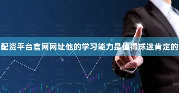 配资平台官网网址他的学习能力是值得球迷肯定的