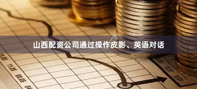 山西配资公司通过操作皮影、英语对话