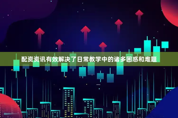 配资资讯有效解决了日常教学中的诸多困惑和难题
