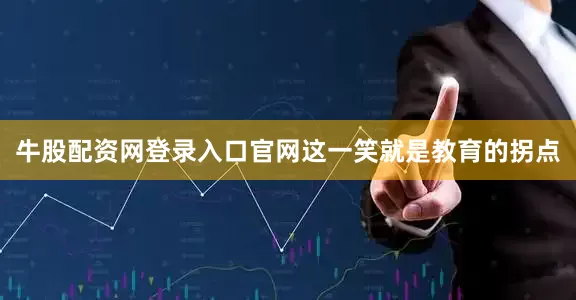 牛股配资网登录入口官网这一笑就是教育的拐点
