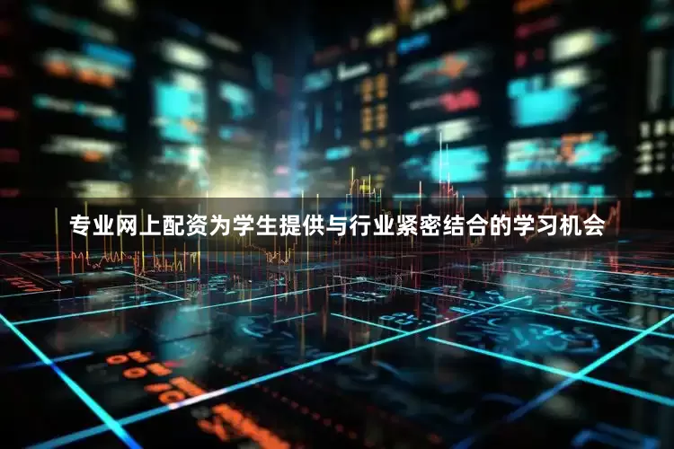 专业网上配资为学生提供与行业紧密结合的学习机会