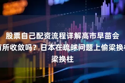 股票自己配资流程详解高市早苗会有所收敛吗？日本在琉球问题上偷梁换柱
