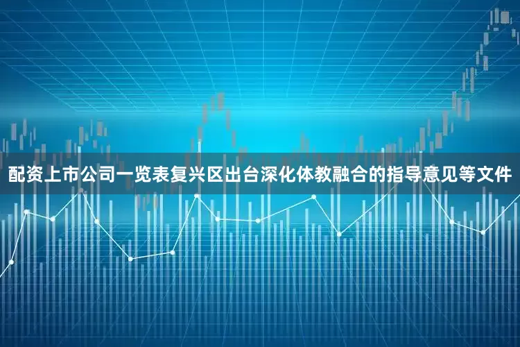 配资上市公司一览表复兴区出台深化体教融合的指导意见等文件