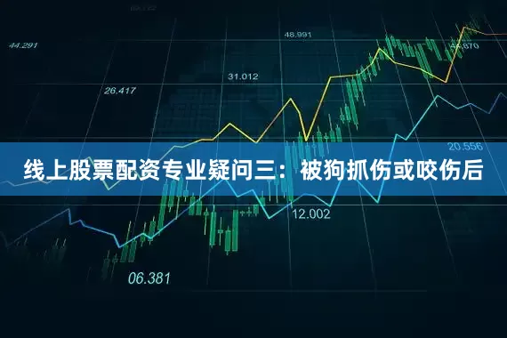 线上股票配资专业疑问三：被狗抓伤或咬伤后