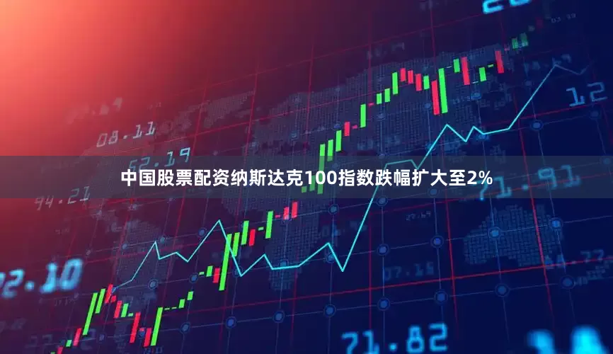中国股票配资纳斯达克100指数跌幅扩大至2%
