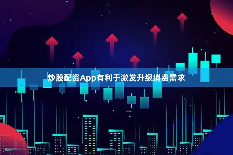 炒股配资App有利于激发升级消费需求