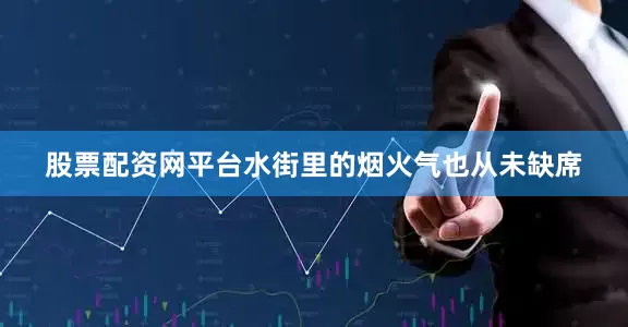 股票配资网平台水街里的烟火气也从未缺席