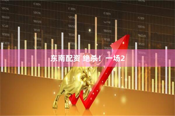 东南配资 绝杀！一场2