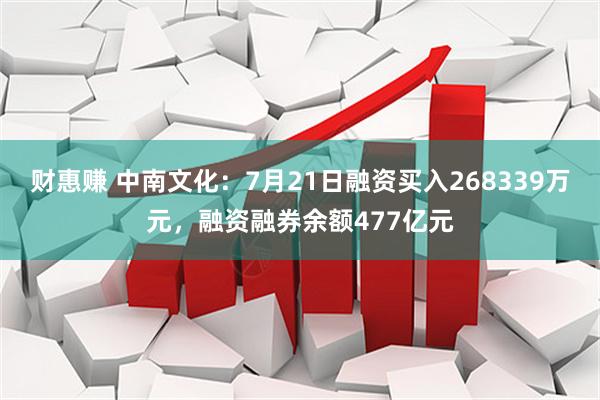 财惠赚 中南文化：7月21日融资买入268339万元，融资融券余额477亿元