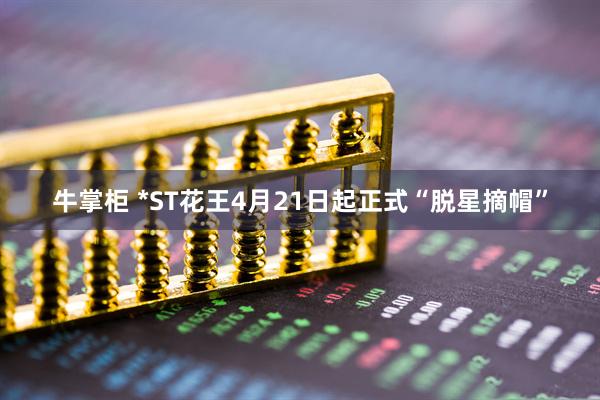 牛掌柜 *ST花王4月21日起正式“脱星摘帽”