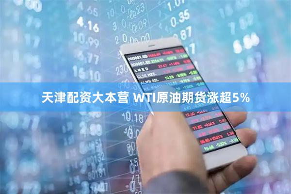 天津配资大本营 WTI原油期货涨超5%