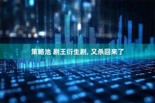 策略池 剧王衍生剧, 又杀回来了
