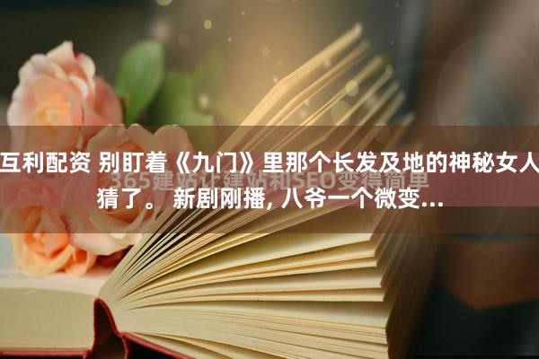 互利配资 别盯着《九门》里那个长发及地的神秘女人猜了。 新剧刚播, 八爷一个微变...