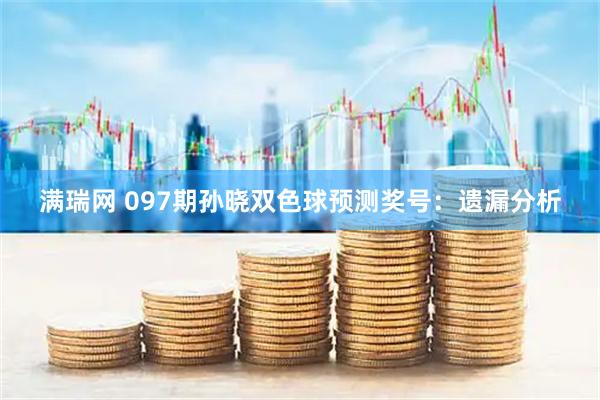 满瑞网 097期孙晓双色球预测奖号：遗漏分析