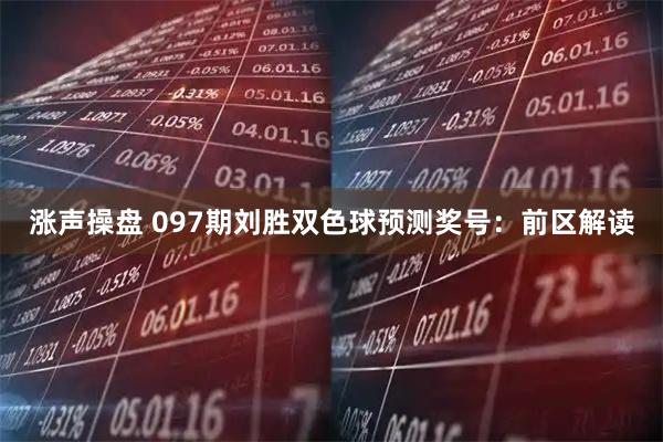 涨声操盘 097期刘胜双色球预测奖号：前区解读